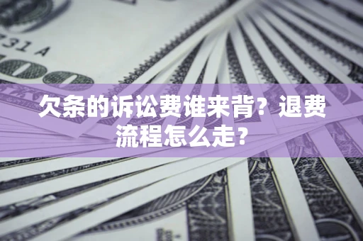 济南欠条的诉讼费谁来背？退费流程怎么走？