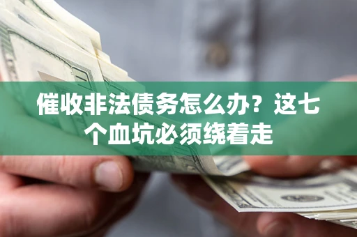 济南催收非法债务怎么办？这七个血坑必须绕着走