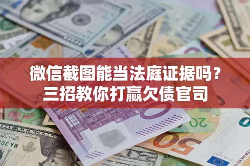 济南微信截图能当法庭证据吗？三招教你打赢欠债官司
