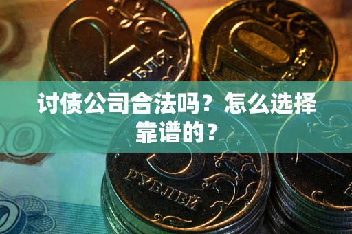 济南讨债公司合法吗？怎么选择靠谱的？