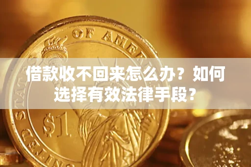 济南借款收不回来怎么办？如何选择有效法律手段？