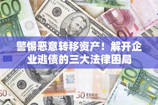 济南警惕恶意转移资产！解开企业逃债的三大法律困局