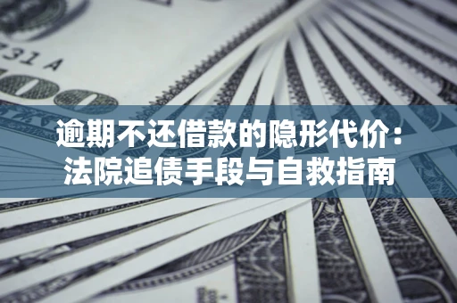 济南逾期不还借款的隐形代价：法院追债手段与自救指南