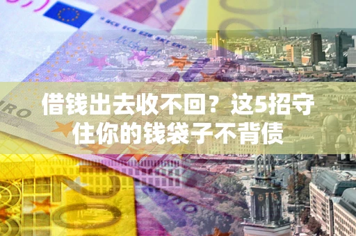 济南借钱出去收不回？这5招守住你的钱袋子不背债