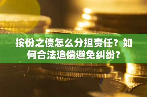 济南按份之债怎么分担责任？如何合法追偿避免纠纷？