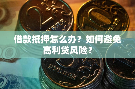 济南借款抵押怎么办？如何避免高利贷风险？
