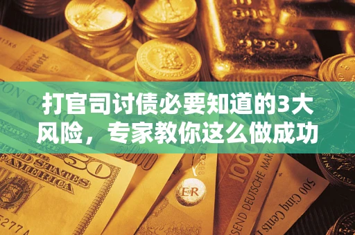 济南打官司讨债必要知道的3大风险，专家教你这么做成功率飙升